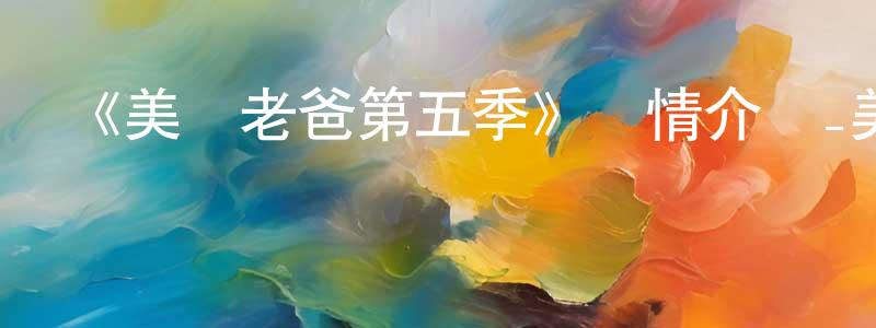 陳煥林發布《美國老爸第五季》詳情介紹_美國老爸第五季已完結在線觀看_美國老爸第五季迅雷下載_歐美動漫